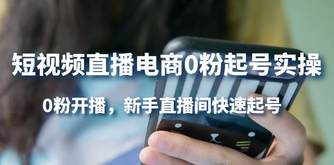 短视频直播电商0粉起号实操，0粉开播，新手直播间快速起号-优优资源网