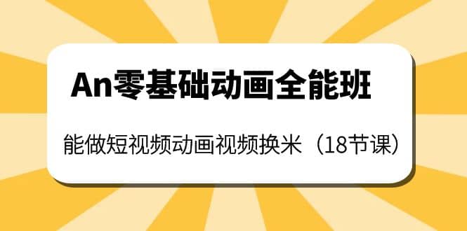 An零基础动画全能班：能做短视频动画视频换米（18节课）-优优资源网