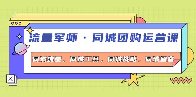 同城团购运营课，同城流量，同城工具，同城战略，同城留客-优优资源网