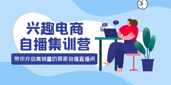 兴趣电商自播集训营：三大核心能力 12种玩法 提高销量，核心落地实操-优优资源网
