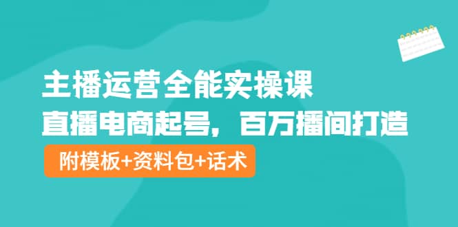 主播运营全能实操课：直播电商起号，百万播间打造（附模板 资料包 话术）-优优资源网