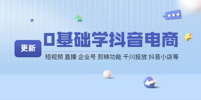 0基础学抖音电商【更新】短视频 直播 企业号 剪映功能 千川投放 抖音小店等-优优资源网