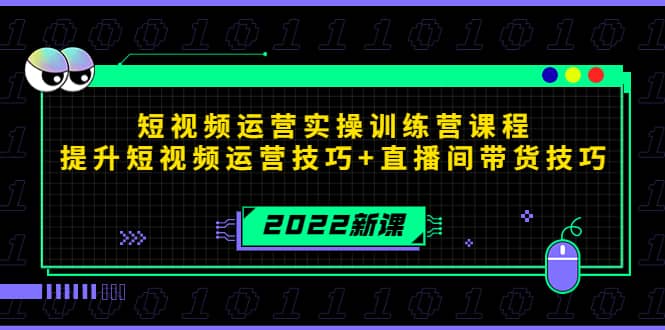 2022短视频运营实操训练营课程，提升短视频运营技巧 直播间带货技巧-优优资源网