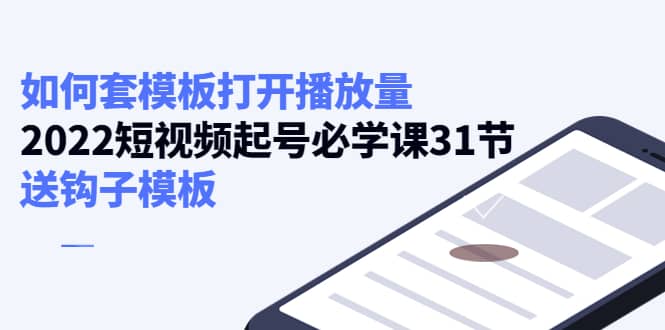 如何套模板打开播放量，2022短视频起号必学课31节，送钩子模板-优优资源网