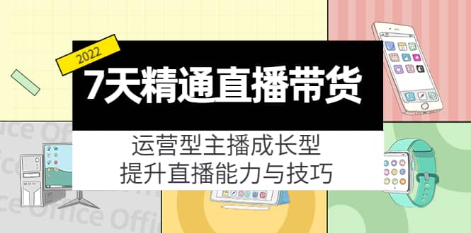7天精通直播带货，运营型主播成长型，提升直播能力与技巧（19节课）-优优资源网