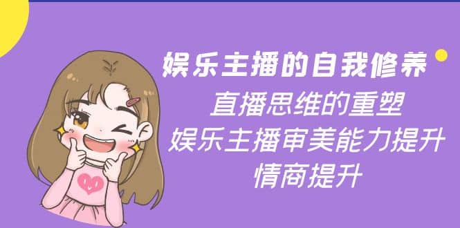 娱乐主播的自我修养，直播思维的重塑，娱乐主播审美能力提升，情商提升-优优资源网