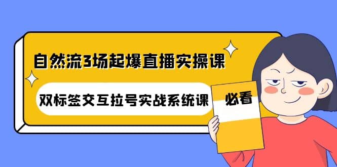 自然流3场起爆直播实操课：双标签交互拉号实战系统课-优优资源网