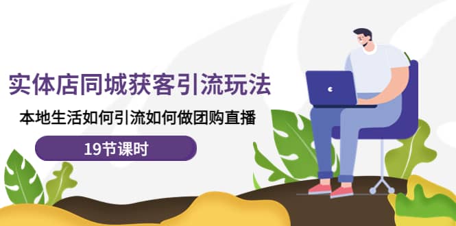 实体店同城获客玩法，本地生活如何做团购直播（19节课时）-优优资源网