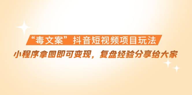 “毒文案”抖音短视频项目玩法，小程序拿图即可变现，复盘经验分享给大家-优优资源网