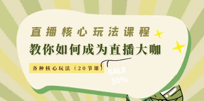 直播核心玩法：教你如何成为直播大咖，各种核心玩法（20节课）-优优资源网