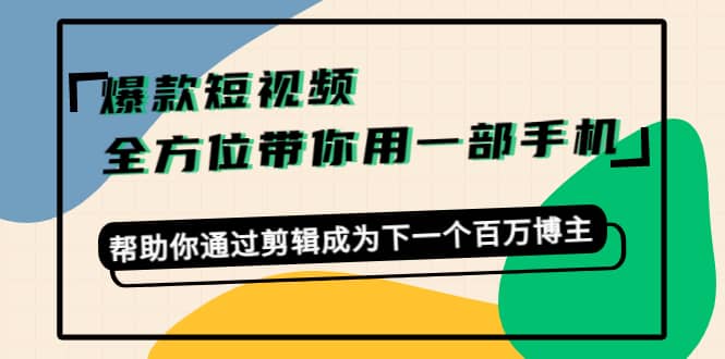 爆款短视频，全方位带你用一部手机，帮助你通过剪辑成为下一个百万博主-优优资源网