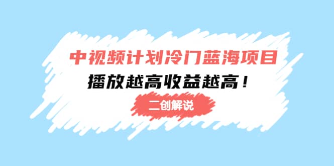 中视频计划冷门蓝海项目【二创解说】培训课程-优优资源网
