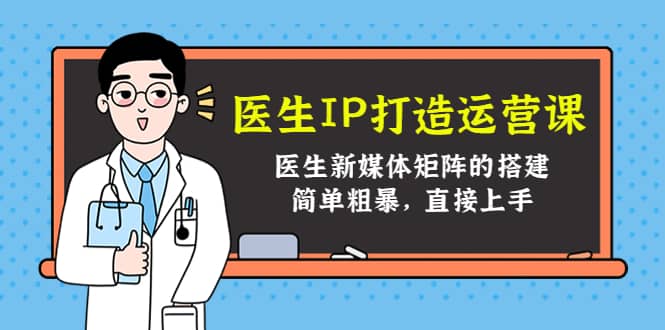 医生IP打造运营课，医生新媒体矩阵的搭建，简单粗暴，直接上手-优优资源网