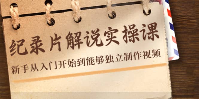 纪录片解说实操课，新手从入门开始到能够独立制作视频（22节课）-优优资源网