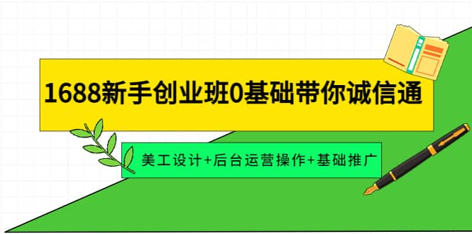 1688新手创业班0基础带你诚信通：美工设计 后台运营操作 基础推广-优优资源网