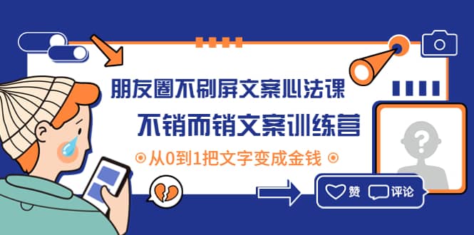 朋友圈不刷屏文案心法课：不销而销文案训练营，从0到1把文字变成金钱-优优资源网