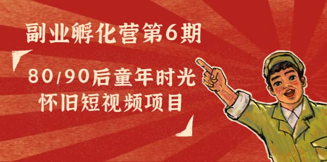 副业孵化营第6期：80/90后童年时光怀旧短视频项目-优优资源网
