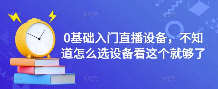 0基础入门直播设备，不知道怎么选设备看这个就够了-优优资源网