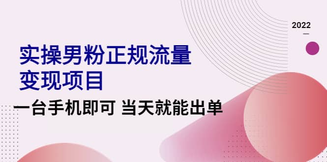 2022实操男粉正规流量变现项目，一台手机即可 当天就能出单【视频课程】-优优资源网