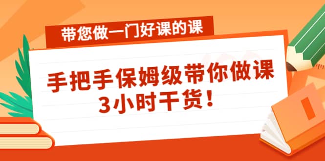 带您做一门好课的课：手把手保姆级带你做课，3小时干货-优优资源网