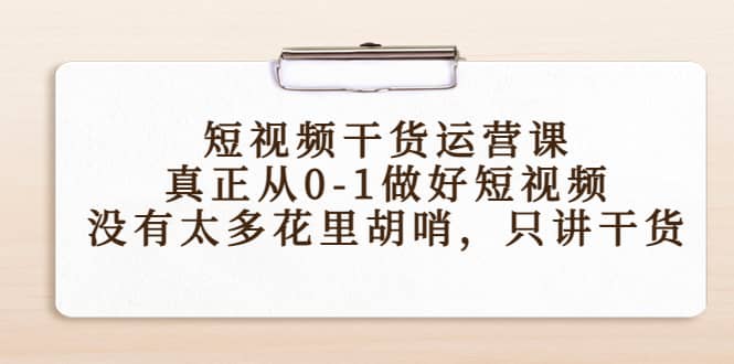 短视频干货运营课，真正从0-1做好短视频，没有太多花里胡哨，只讲干货-优优资源网