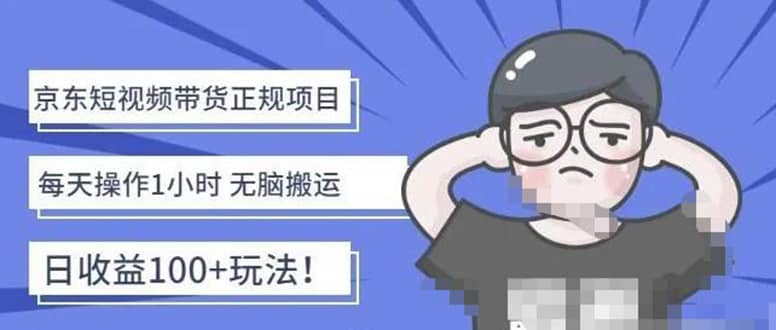 京东短视频带货项目：每天操作2小时的副业项目-价值1988元-优优资源网