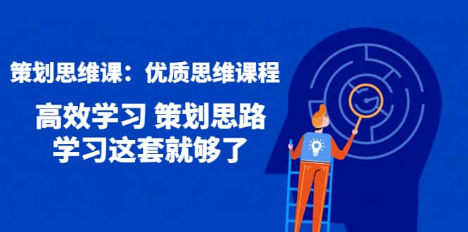 策划思维课：优质思维课程 高效学习 策划思路 学习这套就够了-优优资源网