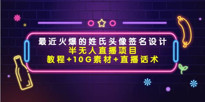 最近火爆的姓氏头像签名设计半无人直播项目（教程 10G素材 直播话术）-优优资源网