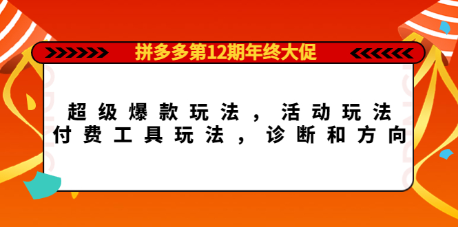 拼多多第12期年终大促：超级爆款玩法，活动玩法，付费工具玩法，诊断和方向-优优资源网