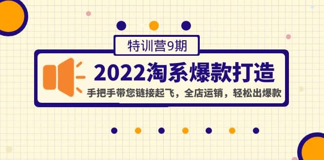 2022淘系爆款打造特训营9期：手把手带您链接起飞，全店运销，轻松出爆款-优优资源网