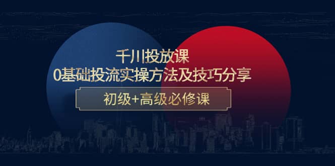 千川投放课：0基础投流实操方法及技巧分享，初级 高级必修课-优优资源网