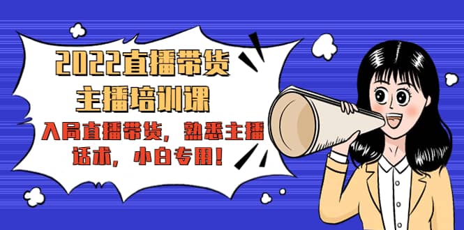 2022直播带货-主播培训课：入局直播带货，熟悉主播话术，小白专用-优优资源网
