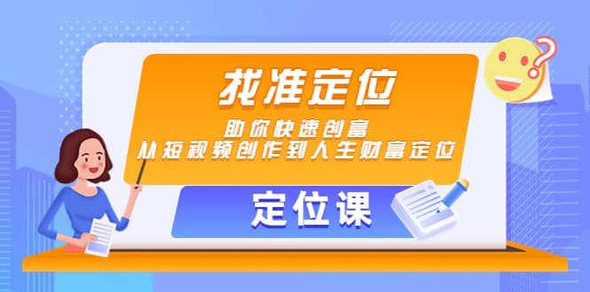 【定位课】找准定位，助你快速创富，从短视频创作到人生财富定位-优优资源网
