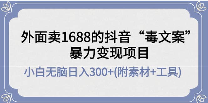 外面卖1688抖音“毒文案”项目-优优资源网