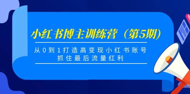 小红书博主训练营（第5期)，从0到1打造高变现小红书账号，抓住最后流量红利-优优资源网