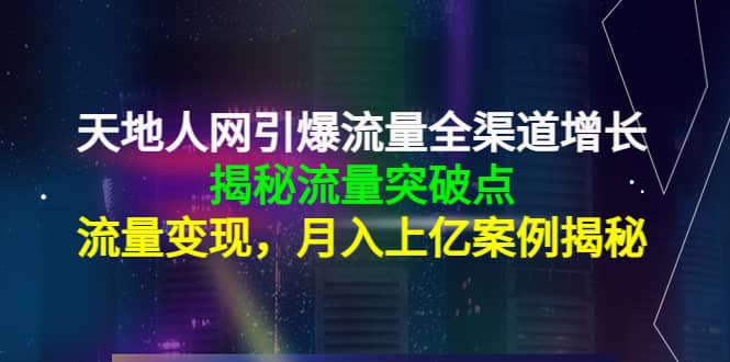 天地人网引爆流量全渠道增长：揭秘流量突然破点，流量变现-优优资源网