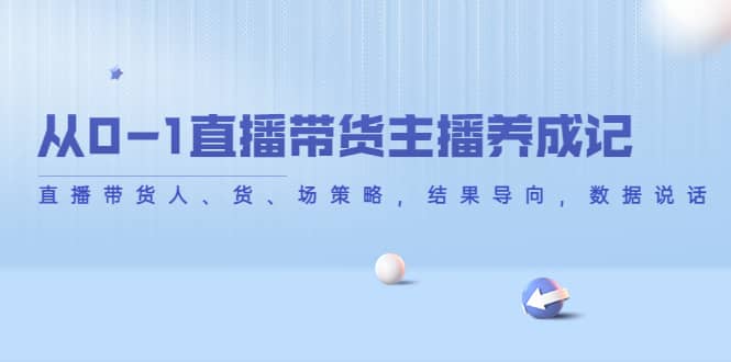 从0-1直播带货主播养成记，直播带货人、货、场策略，结果导向，数据说话-优优资源网
