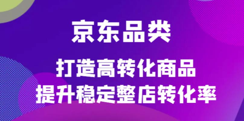 京东电商品类定制培训课程，打造高转化商品提升稳定整店转化率-优优资源网