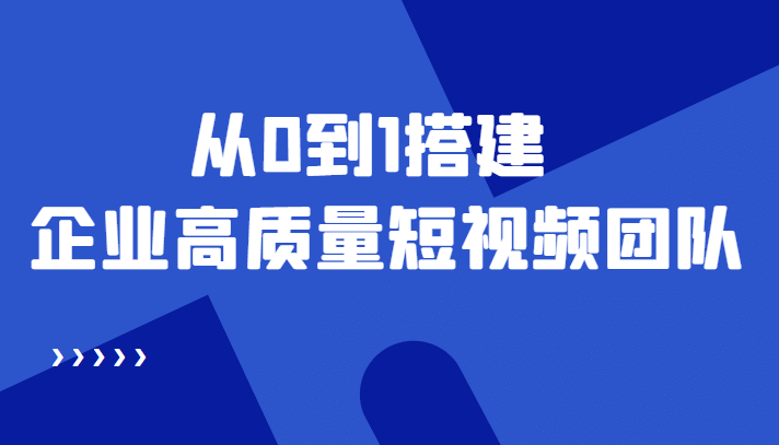 老板必学12节课，教你从0到1搭建企业高质量短视频团队，解决你的搭建难题-优优资源网