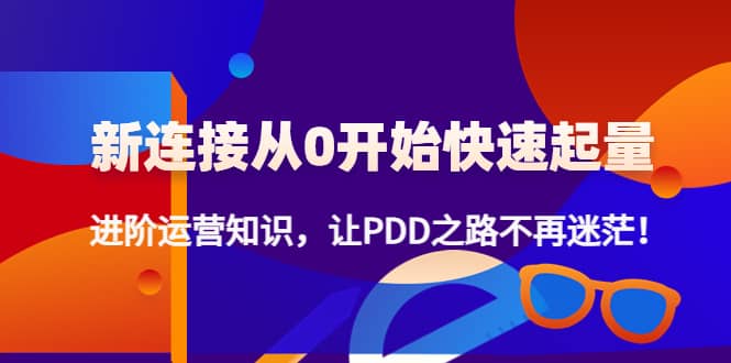 新连接从0开始快速起量：进阶运营知识，让PDD之路不再迷茫-优优资源网