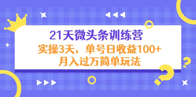 21天微头条训练营，实操3天简单玩法-优优资源网