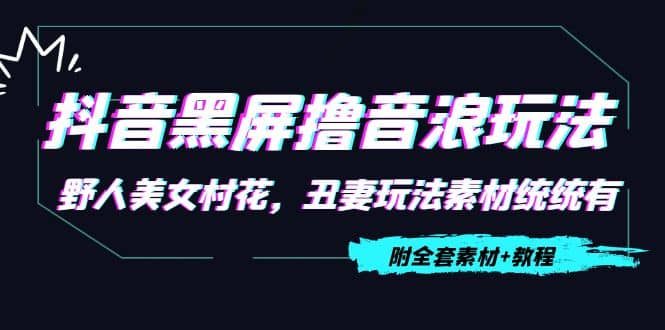 抖音黑屏撸音浪玩法：野人美女村花，丑妻玩法素材统统有【教程 素材】-优优资源网