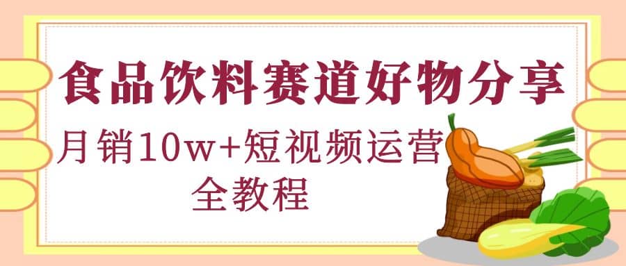 食品饮料赛道好物分享，短视频运营全教程-优优资源网