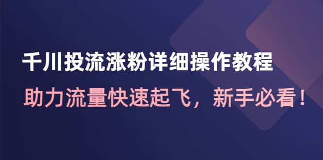 千川投流涨粉详细操作教程：助力流量快速起飞，新手必看-优优资源网