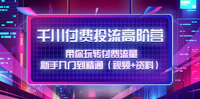 千川付费投流高阶训练营：带你玩转付费流量，新手入门到精通（视频 资料）-优优资源网