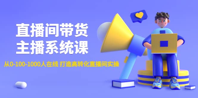 直播间带货主播系统课：从0-100-1000人在线 打造高转化直播间实操-优优资源网