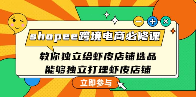 shopee跨境电商必修课：教你独立给虾皮店铺选品，能够独立打理虾皮店铺-优优资源网