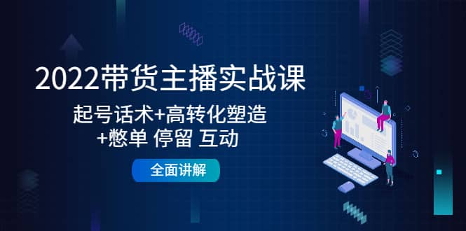 2022带货主播实战课：起号话术 高转化塑造 憋单 停留 互动 全面讲解-优优资源网