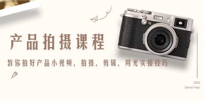 产品拍摄课程，教你拍好产品小视频，拍摄，剪辑，用光实操技巧-优优资源网