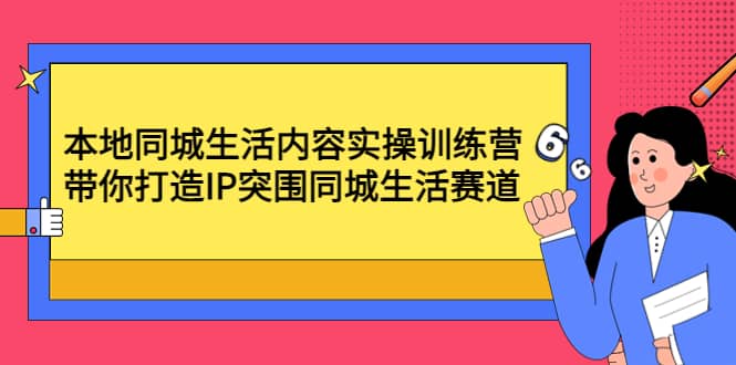 本地同城生活内容实操训练营：带你打造IP突围同城生活赛道-优优资源网